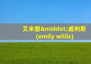 艾米丽·威利斯(emily willis)